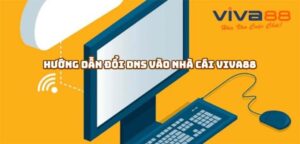 Hướng Dẫn Đổi DNS Để Truy Cập Viva88 Khi Bị Chặn